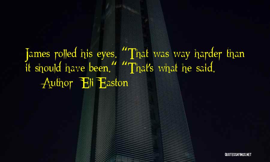 Eli Easton Quotes: James Rolled His Eyes. That Was Way Harder Than It Should Have Been. That's What He Said.