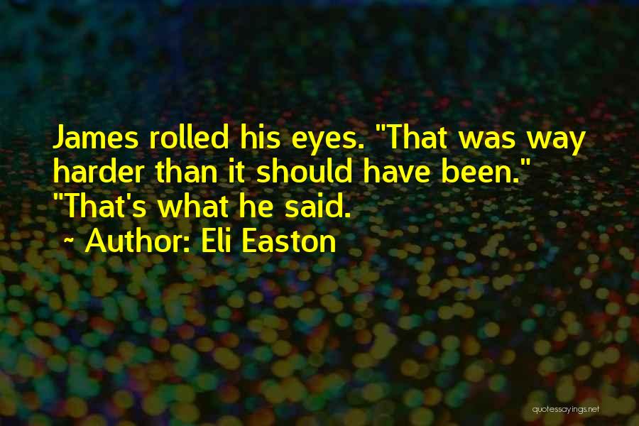 Eli Easton Quotes: James Rolled His Eyes. That Was Way Harder Than It Should Have Been. That's What He Said.