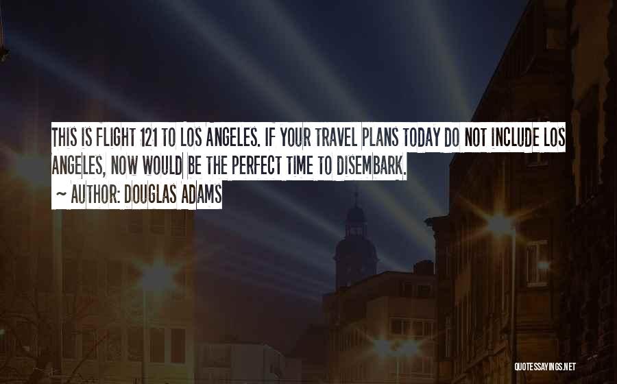 Douglas Adams Quotes: This Is Flight 121 To Los Angeles. If Your Travel Plans Today Do Not Include Los Angeles, Now Would Be