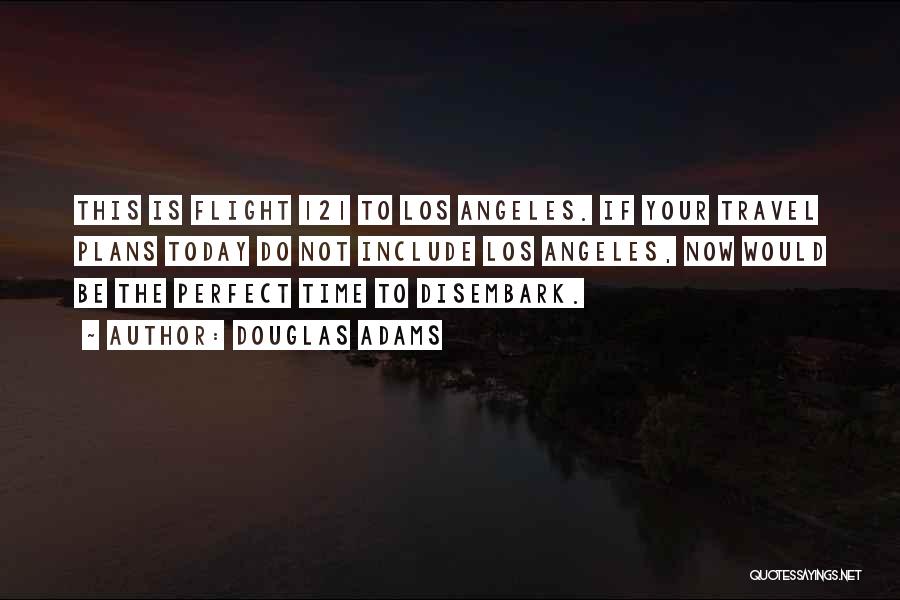 Douglas Adams Quotes: This Is Flight 121 To Los Angeles. If Your Travel Plans Today Do Not Include Los Angeles, Now Would Be