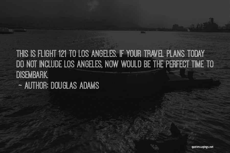 Douglas Adams Quotes: This Is Flight 121 To Los Angeles. If Your Travel Plans Today Do Not Include Los Angeles, Now Would Be