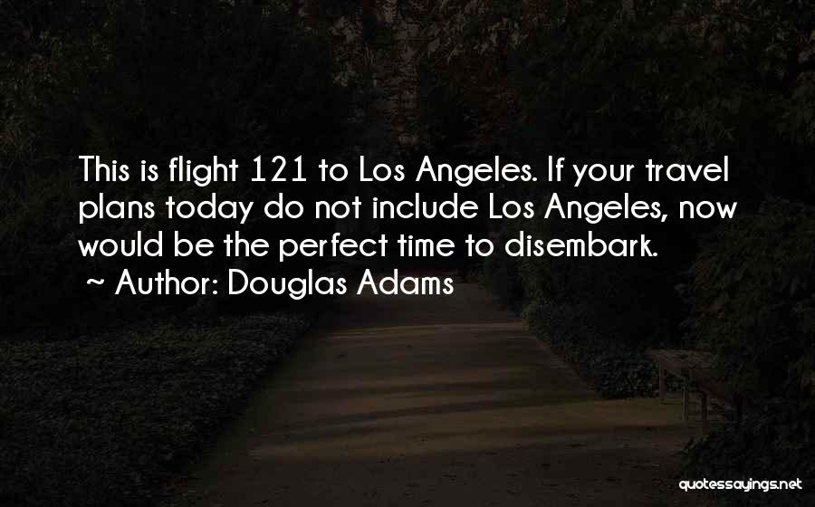 Douglas Adams Quotes: This Is Flight 121 To Los Angeles. If Your Travel Plans Today Do Not Include Los Angeles, Now Would Be