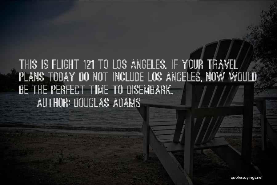 Douglas Adams Quotes: This Is Flight 121 To Los Angeles. If Your Travel Plans Today Do Not Include Los Angeles, Now Would Be