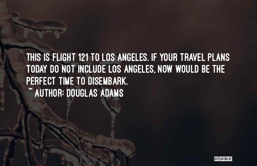 Douglas Adams Quotes: This Is Flight 121 To Los Angeles. If Your Travel Plans Today Do Not Include Los Angeles, Now Would Be