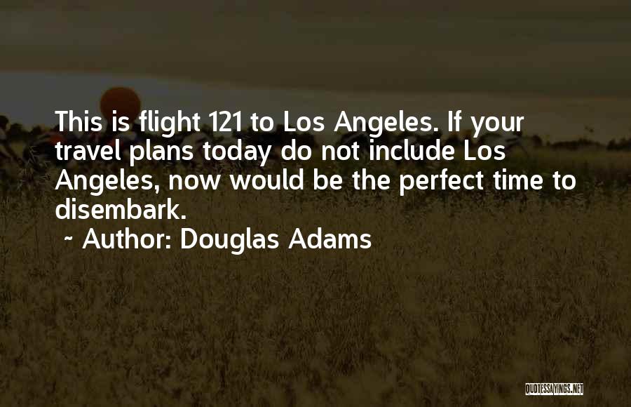 Douglas Adams Quotes: This Is Flight 121 To Los Angeles. If Your Travel Plans Today Do Not Include Los Angeles, Now Would Be