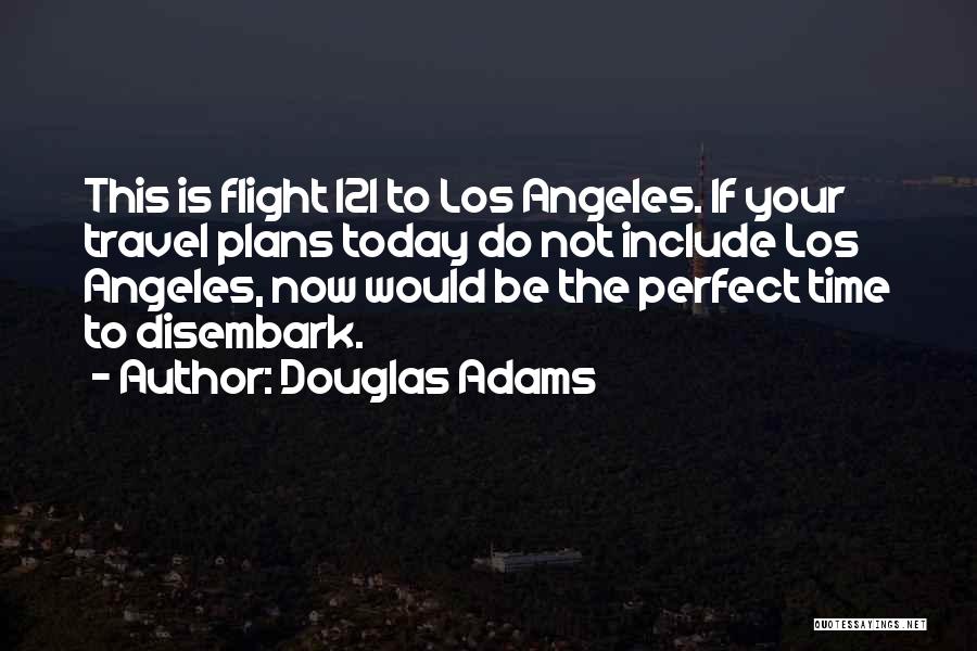 Douglas Adams Quotes: This Is Flight 121 To Los Angeles. If Your Travel Plans Today Do Not Include Los Angeles, Now Would Be