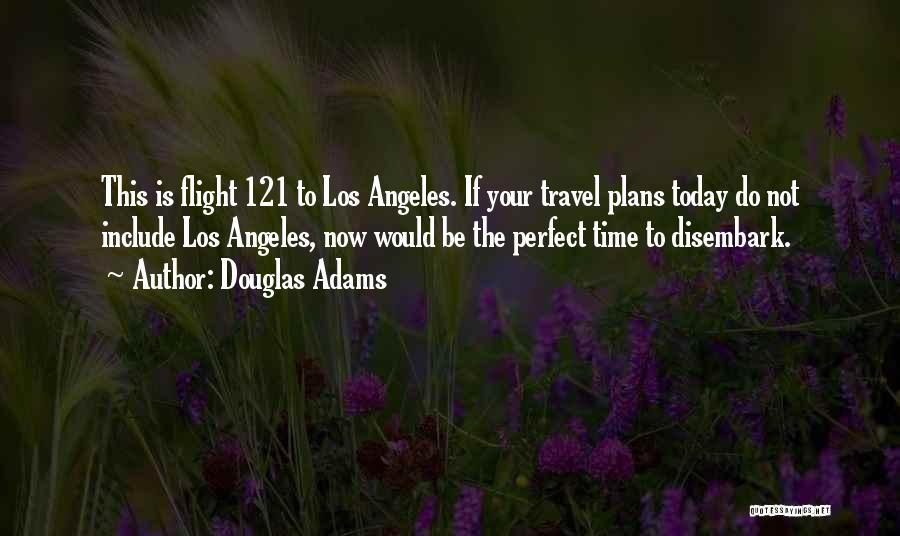 Douglas Adams Quotes: This Is Flight 121 To Los Angeles. If Your Travel Plans Today Do Not Include Los Angeles, Now Would Be