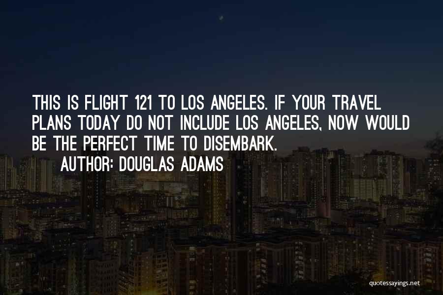 Douglas Adams Quotes: This Is Flight 121 To Los Angeles. If Your Travel Plans Today Do Not Include Los Angeles, Now Would Be