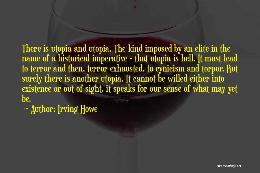 Irving Howe Quotes: There Is Utopia And Utopia. The Kind Imposed By An Elite In The Name Of A Historical Imperative - That