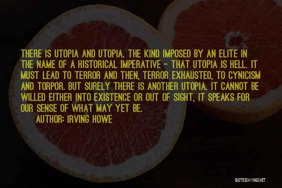 Irving Howe Quotes: There Is Utopia And Utopia. The Kind Imposed By An Elite In The Name Of A Historical Imperative - That