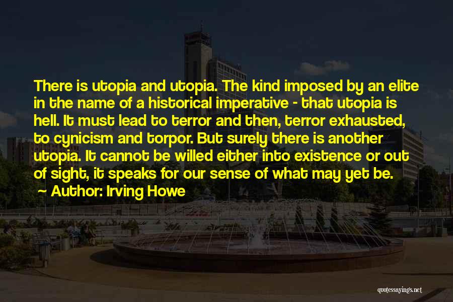 Irving Howe Quotes: There Is Utopia And Utopia. The Kind Imposed By An Elite In The Name Of A Historical Imperative - That