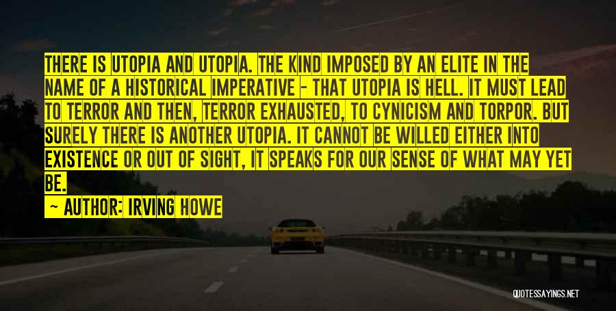 Irving Howe Quotes: There Is Utopia And Utopia. The Kind Imposed By An Elite In The Name Of A Historical Imperative - That