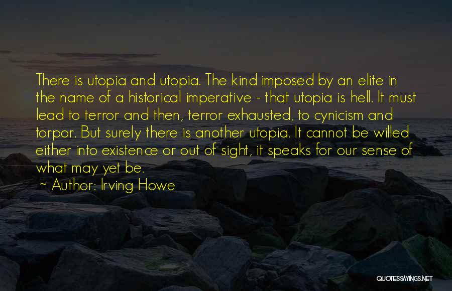 Irving Howe Quotes: There Is Utopia And Utopia. The Kind Imposed By An Elite In The Name Of A Historical Imperative - That