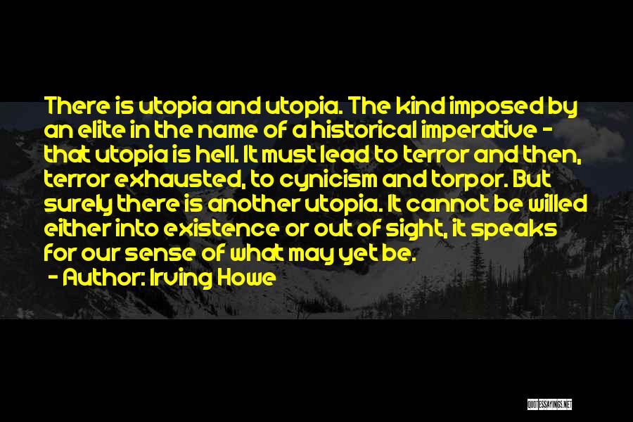 Irving Howe Quotes: There Is Utopia And Utopia. The Kind Imposed By An Elite In The Name Of A Historical Imperative - That