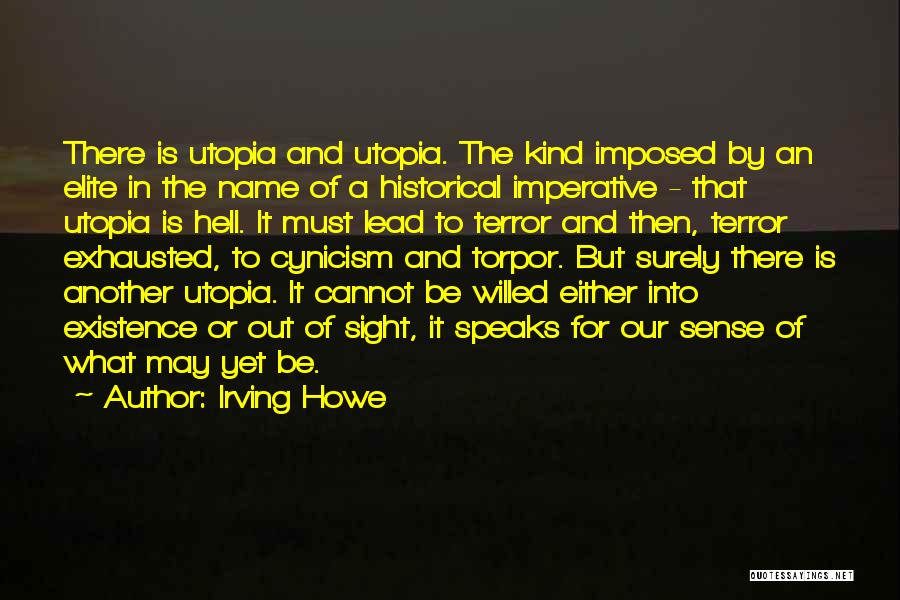 Irving Howe Quotes: There Is Utopia And Utopia. The Kind Imposed By An Elite In The Name Of A Historical Imperative - That