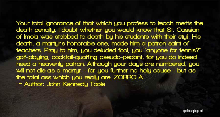 John Kennedy Toole Quotes: Your Total Ignorance Of That Which You Profess To Teach Merits The Death Penalty. I Doubt Whether You Would Know