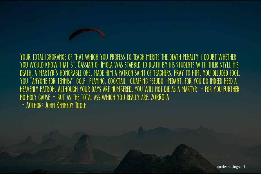 John Kennedy Toole Quotes: Your Total Ignorance Of That Which You Profess To Teach Merits The Death Penalty. I Doubt Whether You Would Know