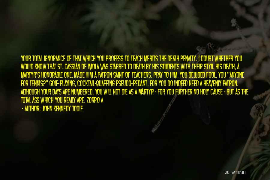 John Kennedy Toole Quotes: Your Total Ignorance Of That Which You Profess To Teach Merits The Death Penalty. I Doubt Whether You Would Know