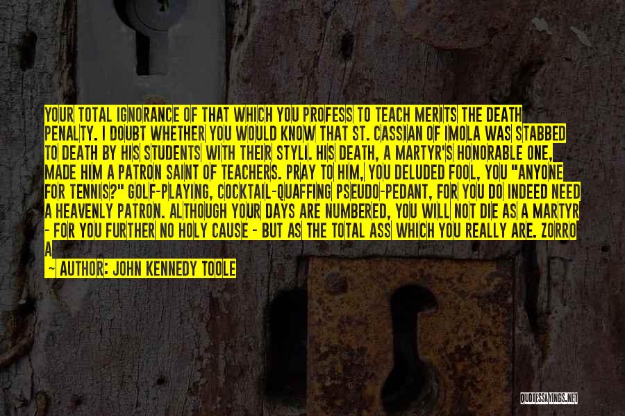 John Kennedy Toole Quotes: Your Total Ignorance Of That Which You Profess To Teach Merits The Death Penalty. I Doubt Whether You Would Know