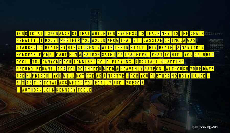 John Kennedy Toole Quotes: Your Total Ignorance Of That Which You Profess To Teach Merits The Death Penalty. I Doubt Whether You Would Know