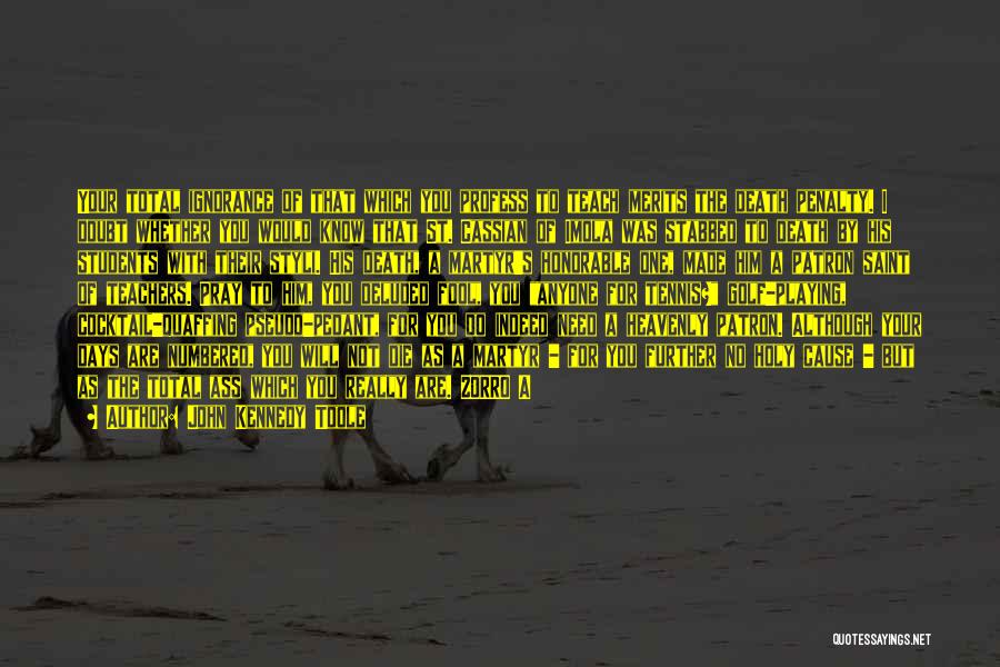 John Kennedy Toole Quotes: Your Total Ignorance Of That Which You Profess To Teach Merits The Death Penalty. I Doubt Whether You Would Know