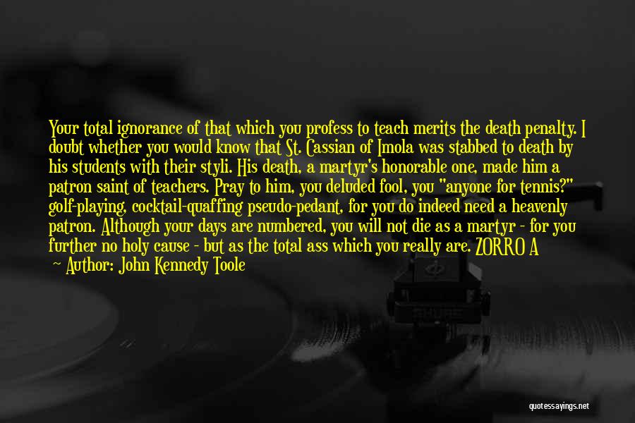 John Kennedy Toole Quotes: Your Total Ignorance Of That Which You Profess To Teach Merits The Death Penalty. I Doubt Whether You Would Know