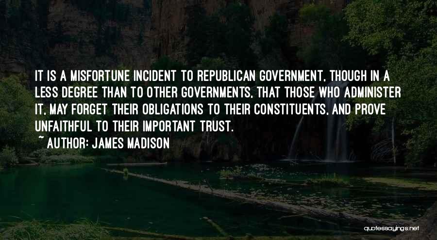 James Madison Quotes: It Is A Misfortune Incident To Republican Government, Though In A Less Degree Than To Other Governments, That Those Who