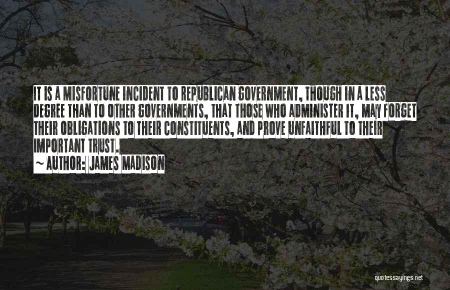 James Madison Quotes: It Is A Misfortune Incident To Republican Government, Though In A Less Degree Than To Other Governments, That Those Who
