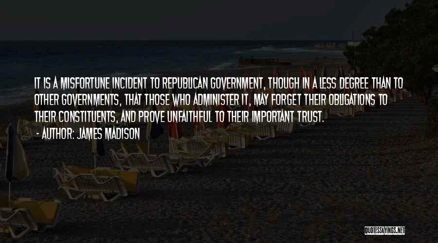 James Madison Quotes: It Is A Misfortune Incident To Republican Government, Though In A Less Degree Than To Other Governments, That Those Who