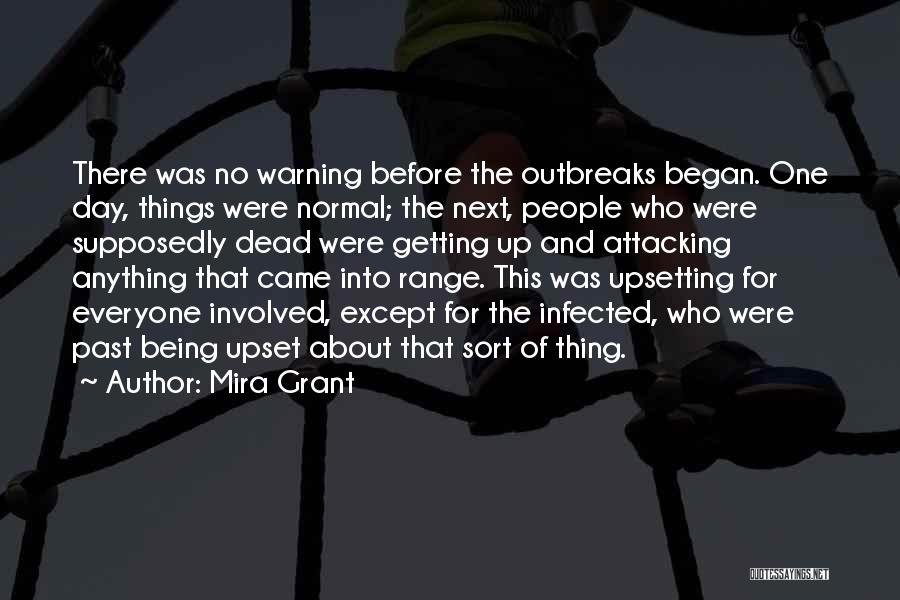 Mira Grant Quotes: There Was No Warning Before The Outbreaks Began. One Day, Things Were Normal; The Next, People Who Were Supposedly Dead