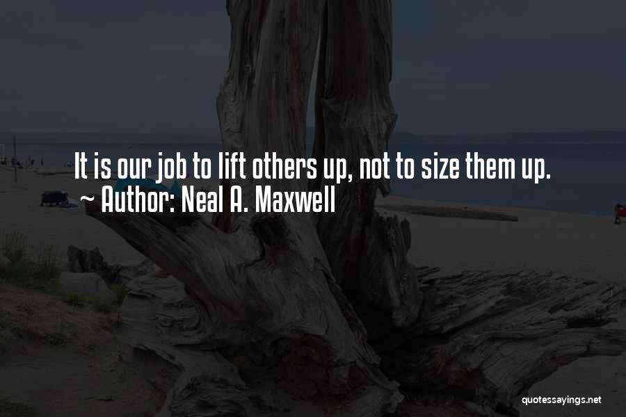 Neal A. Maxwell Quotes: It Is Our Job To Lift Others Up, Not To Size Them Up.
