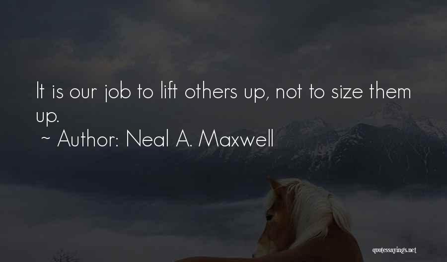 Neal A. Maxwell Quotes: It Is Our Job To Lift Others Up, Not To Size Them Up.