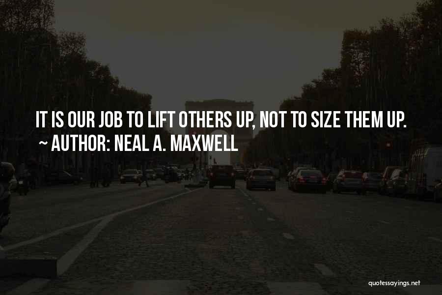 Neal A. Maxwell Quotes: It Is Our Job To Lift Others Up, Not To Size Them Up.