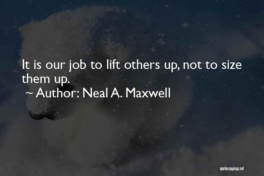 Neal A. Maxwell Quotes: It Is Our Job To Lift Others Up, Not To Size Them Up.