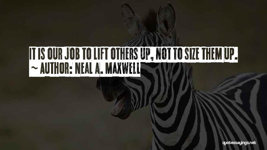 Neal A. Maxwell Quotes: It Is Our Job To Lift Others Up, Not To Size Them Up.
