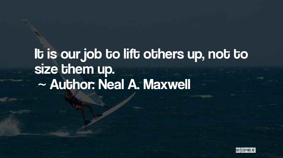 Neal A. Maxwell Quotes: It Is Our Job To Lift Others Up, Not To Size Them Up.