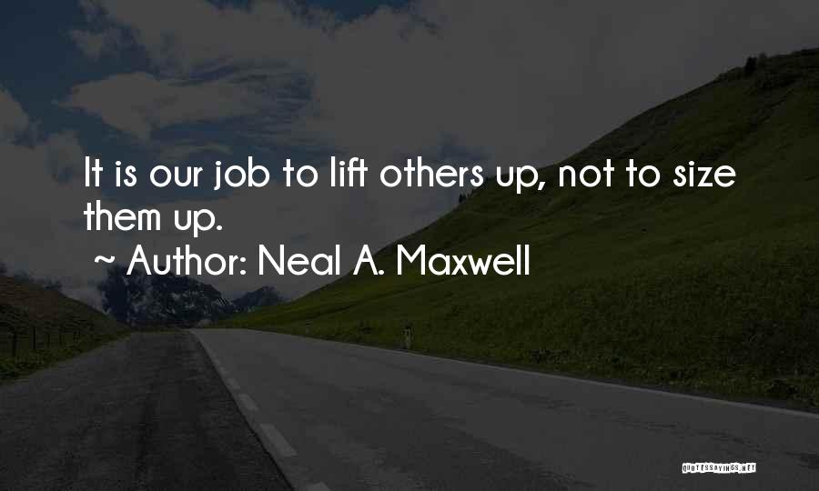 Neal A. Maxwell Quotes: It Is Our Job To Lift Others Up, Not To Size Them Up.