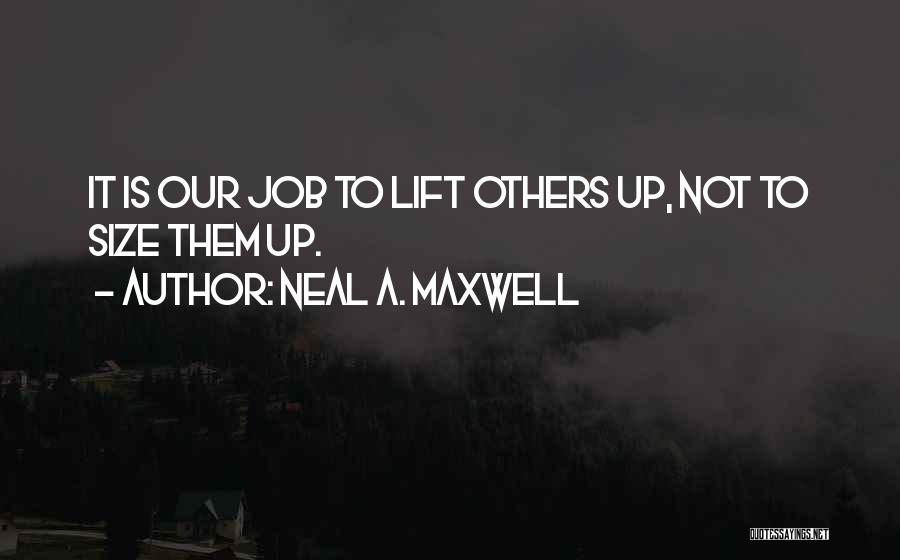 Neal A. Maxwell Quotes: It Is Our Job To Lift Others Up, Not To Size Them Up.