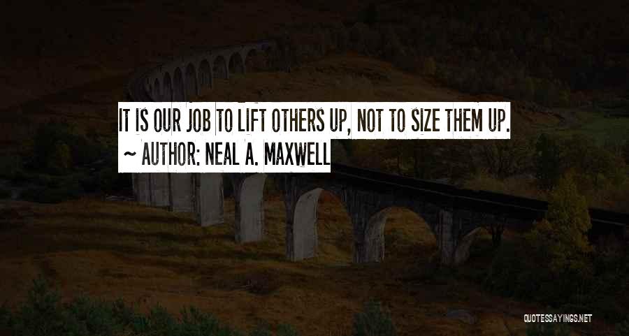 Neal A. Maxwell Quotes: It Is Our Job To Lift Others Up, Not To Size Them Up.