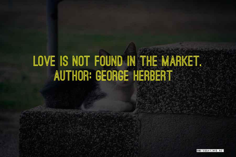 George Herbert Quotes: Love Is Not Found In The Market.