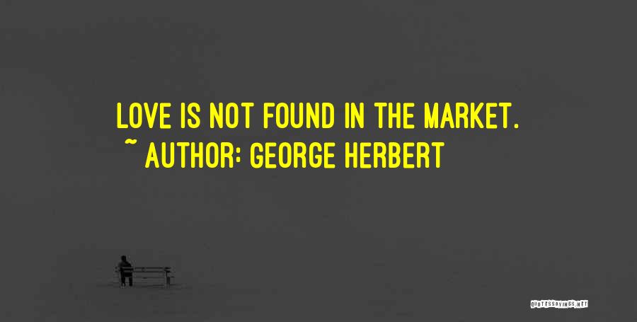 George Herbert Quotes: Love Is Not Found In The Market.