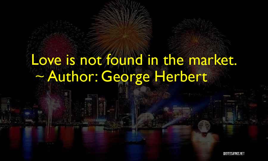 George Herbert Quotes: Love Is Not Found In The Market.