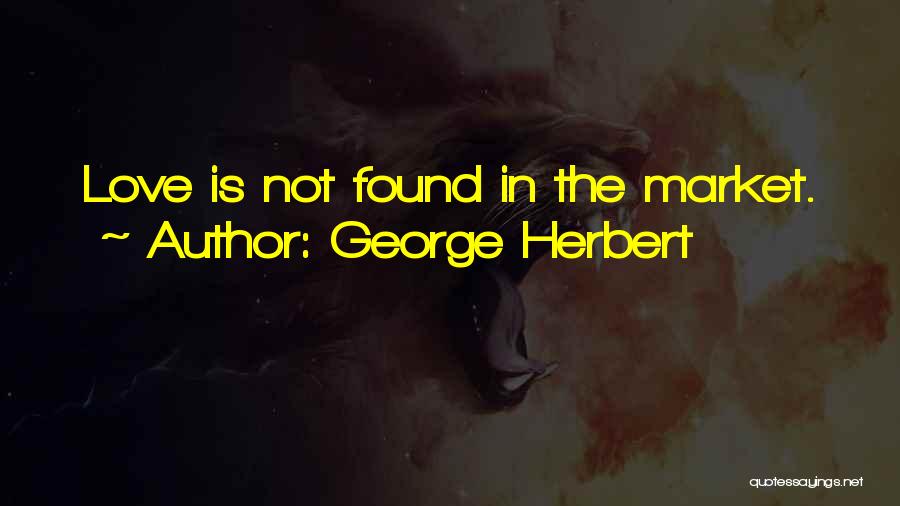 George Herbert Quotes: Love Is Not Found In The Market.
