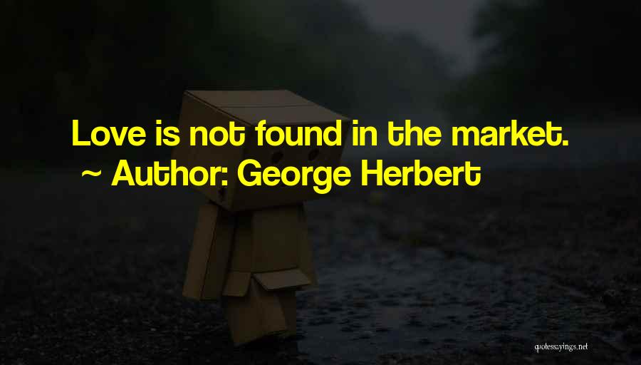 George Herbert Quotes: Love Is Not Found In The Market.