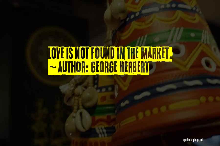 George Herbert Quotes: Love Is Not Found In The Market.