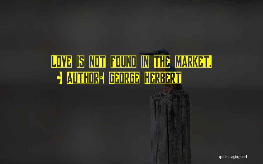 George Herbert Quotes: Love Is Not Found In The Market.