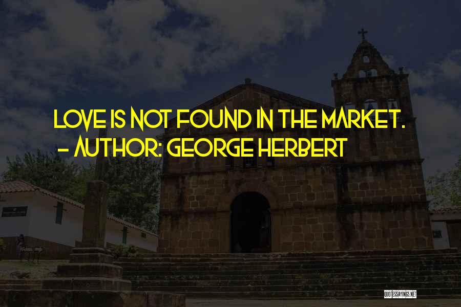 George Herbert Quotes: Love Is Not Found In The Market.