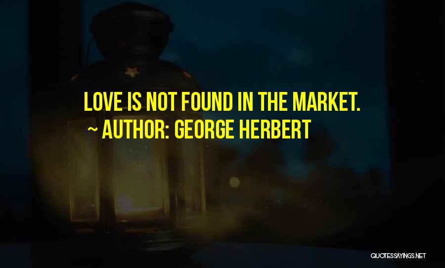 George Herbert Quotes: Love Is Not Found In The Market.