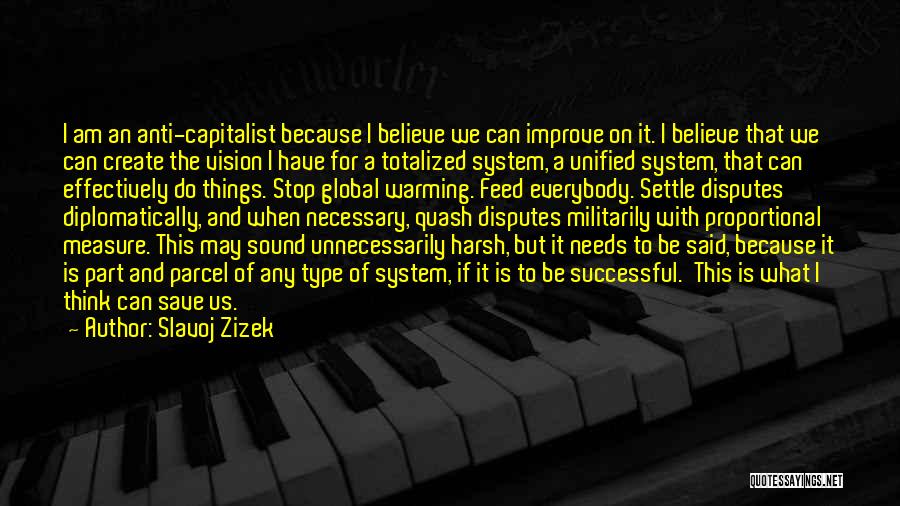 Slavoj Zizek Quotes: I Am An Anti-capitalist Because I Believe We Can Improve On It. I Believe That We Can Create The Vision