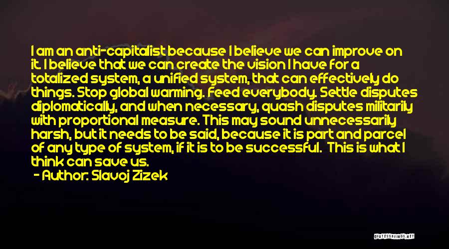 Slavoj Zizek Quotes: I Am An Anti-capitalist Because I Believe We Can Improve On It. I Believe That We Can Create The Vision